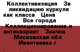 1) Коллективизация - За ликвидацию куркуля как класса › Цена ­ 4 800 - Все города Коллекционирование и антиквариат » Значки   . Московская обл.,Ивантеевка г.